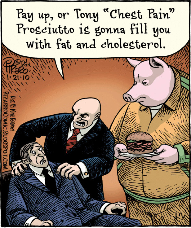 "Pay up, or Tony 'Chest Pain' Proscuitto is gonna fill you with fat and cholesterol." by Bizarro